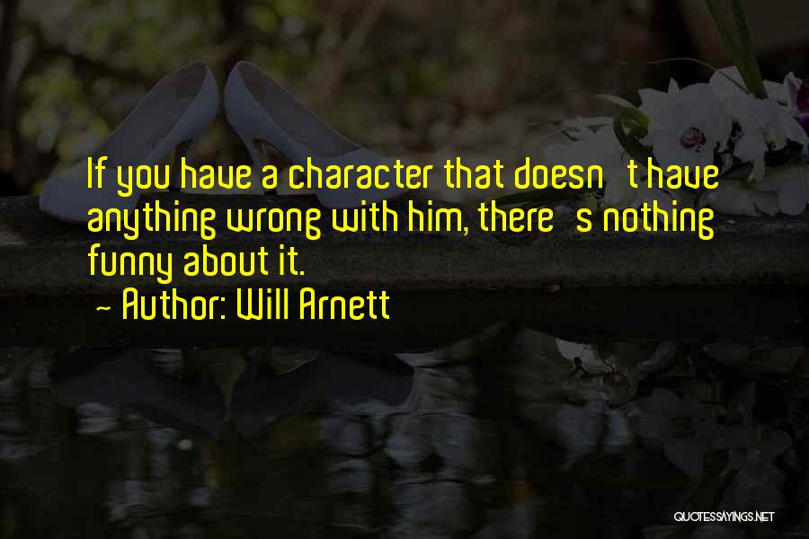 Will Arnett Quotes: If You Have A Character That Doesn't Have Anything Wrong With Him, There's Nothing Funny About It.