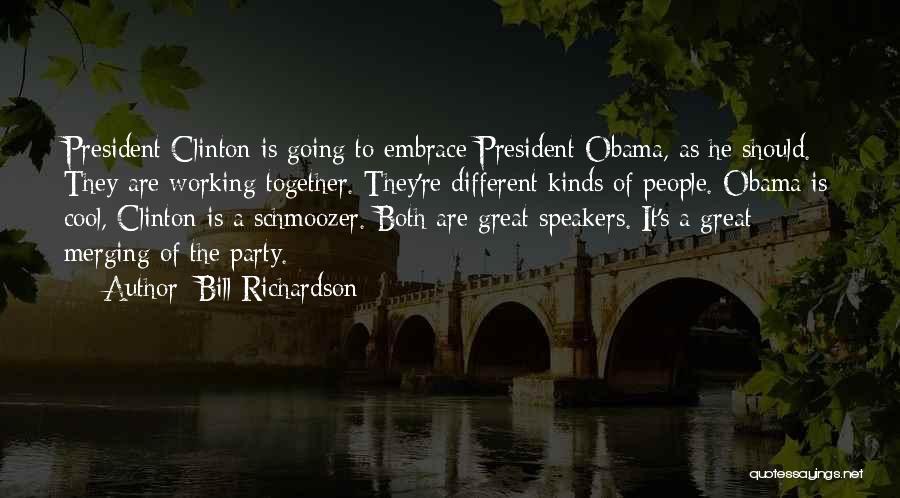 Bill Richardson Quotes: President Clinton Is Going To Embrace President Obama, As He Should. They Are Working Together. They're Different Kinds Of People.