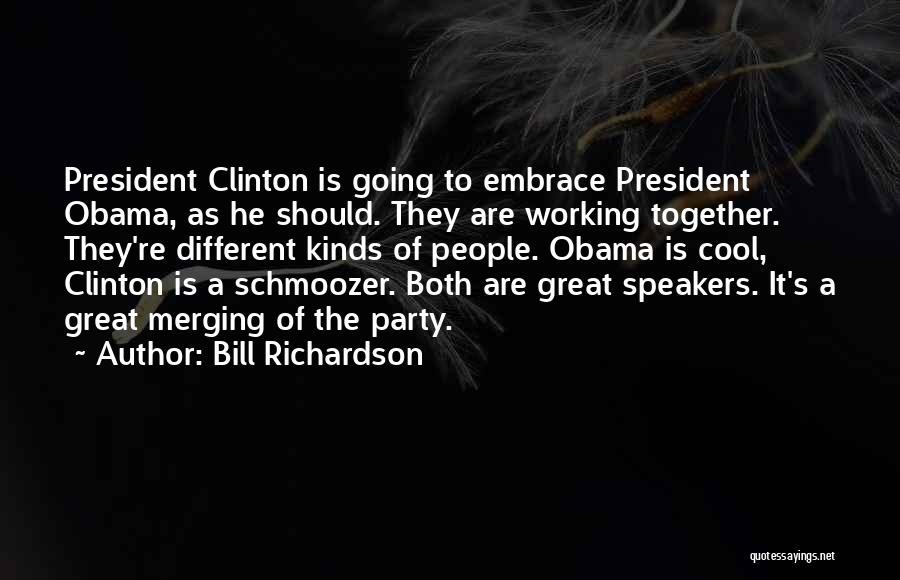 Bill Richardson Quotes: President Clinton Is Going To Embrace President Obama, As He Should. They Are Working Together. They're Different Kinds Of People.