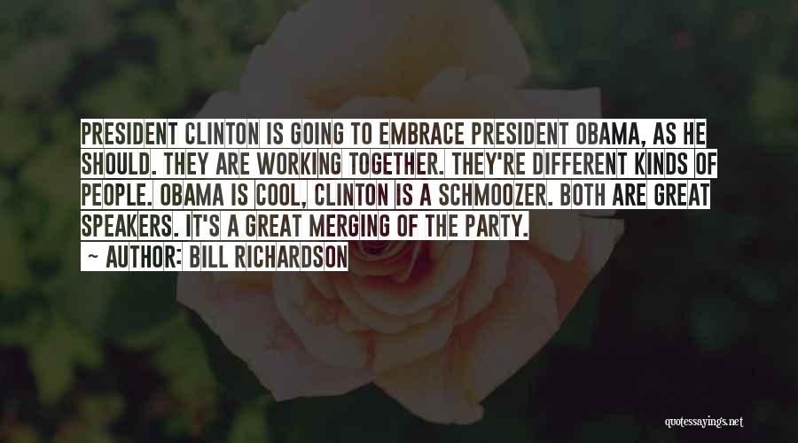 Bill Richardson Quotes: President Clinton Is Going To Embrace President Obama, As He Should. They Are Working Together. They're Different Kinds Of People.