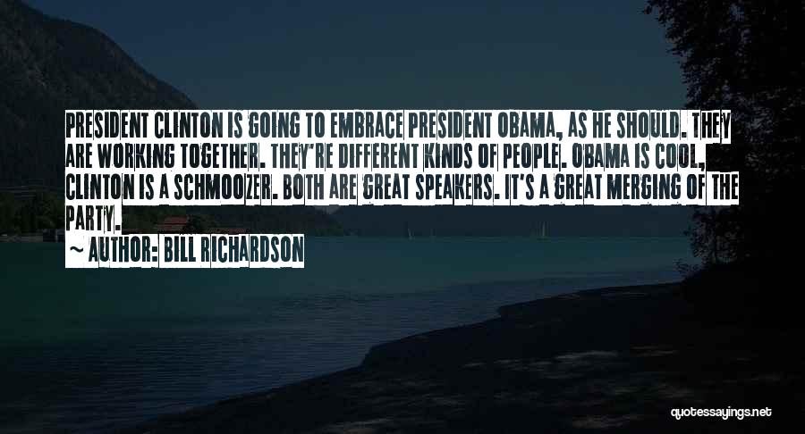Bill Richardson Quotes: President Clinton Is Going To Embrace President Obama, As He Should. They Are Working Together. They're Different Kinds Of People.