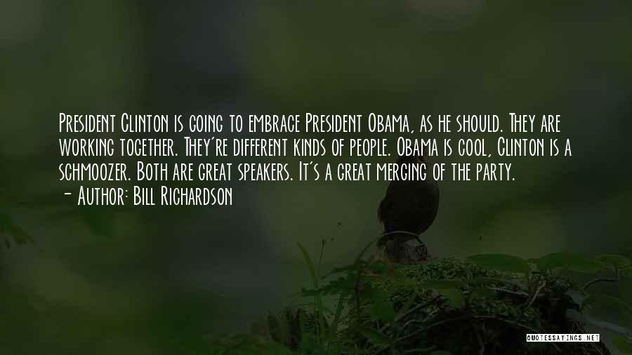 Bill Richardson Quotes: President Clinton Is Going To Embrace President Obama, As He Should. They Are Working Together. They're Different Kinds Of People.