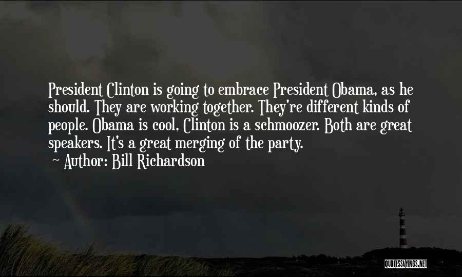Bill Richardson Quotes: President Clinton Is Going To Embrace President Obama, As He Should. They Are Working Together. They're Different Kinds Of People.