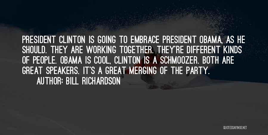 Bill Richardson Quotes: President Clinton Is Going To Embrace President Obama, As He Should. They Are Working Together. They're Different Kinds Of People.