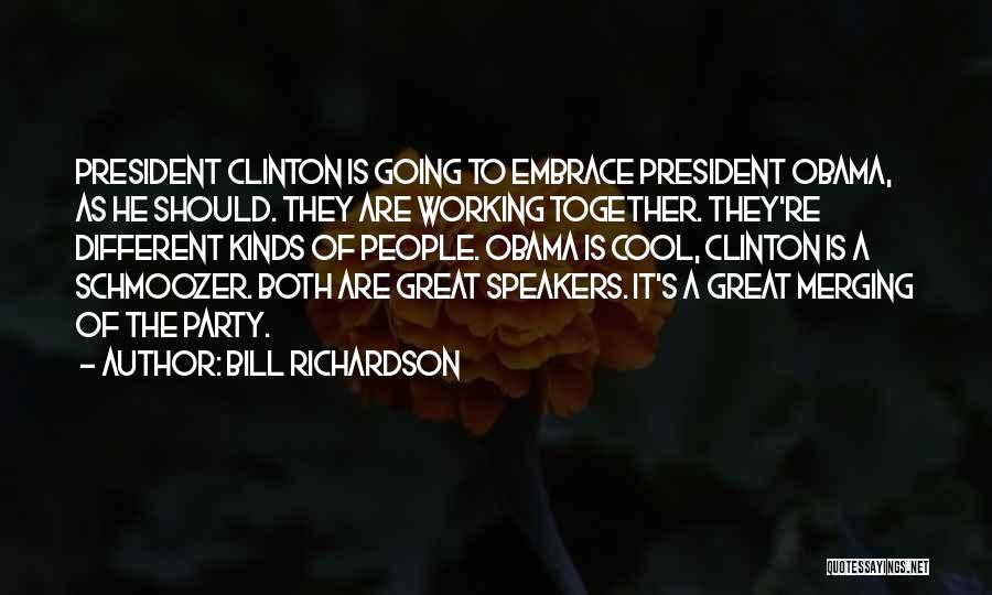 Bill Richardson Quotes: President Clinton Is Going To Embrace President Obama, As He Should. They Are Working Together. They're Different Kinds Of People.