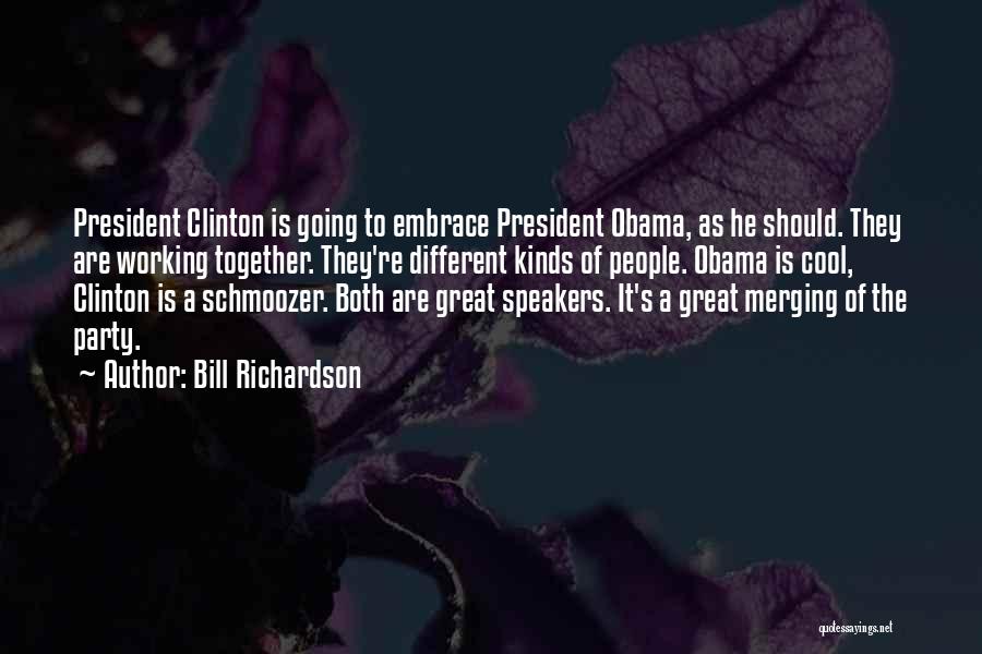 Bill Richardson Quotes: President Clinton Is Going To Embrace President Obama, As He Should. They Are Working Together. They're Different Kinds Of People.