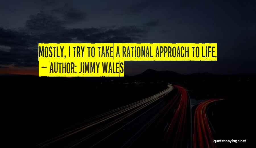 Jimmy Wales Quotes: Mostly, I Try To Take A Rational Approach To Life.