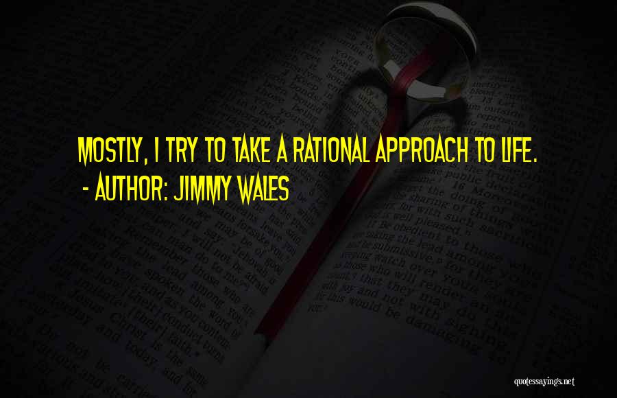 Jimmy Wales Quotes: Mostly, I Try To Take A Rational Approach To Life.