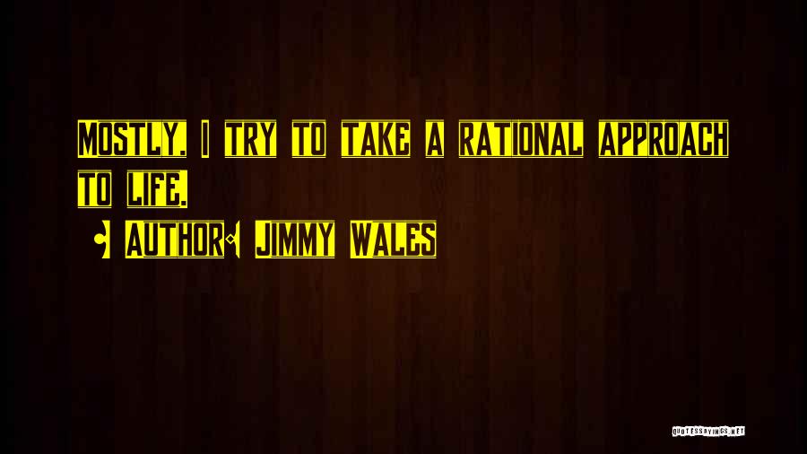 Jimmy Wales Quotes: Mostly, I Try To Take A Rational Approach To Life.