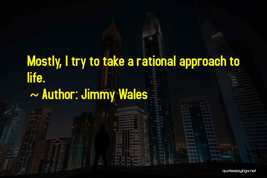 Jimmy Wales Quotes: Mostly, I Try To Take A Rational Approach To Life.