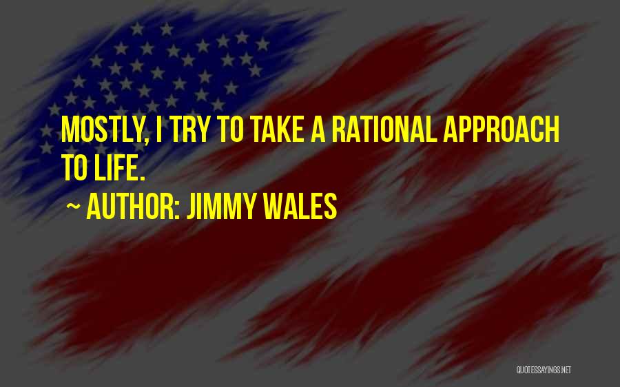 Jimmy Wales Quotes: Mostly, I Try To Take A Rational Approach To Life.