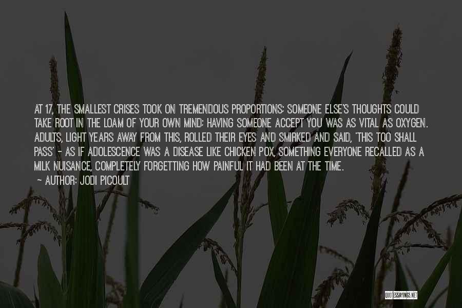 Jodi Picoult Quotes: At 17, The Smallest Crises Took On Tremendous Proportions; Someone Else's Thoughts Could Take Root In The Loam Of Your