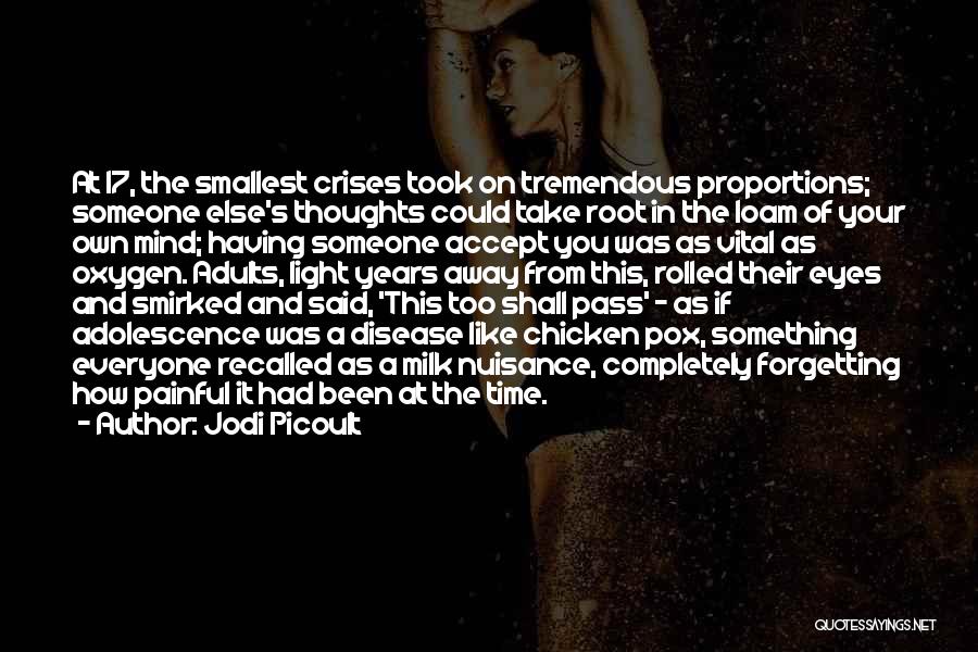 Jodi Picoult Quotes: At 17, The Smallest Crises Took On Tremendous Proportions; Someone Else's Thoughts Could Take Root In The Loam Of Your