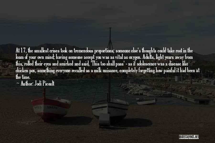 Jodi Picoult Quotes: At 17, The Smallest Crises Took On Tremendous Proportions; Someone Else's Thoughts Could Take Root In The Loam Of Your