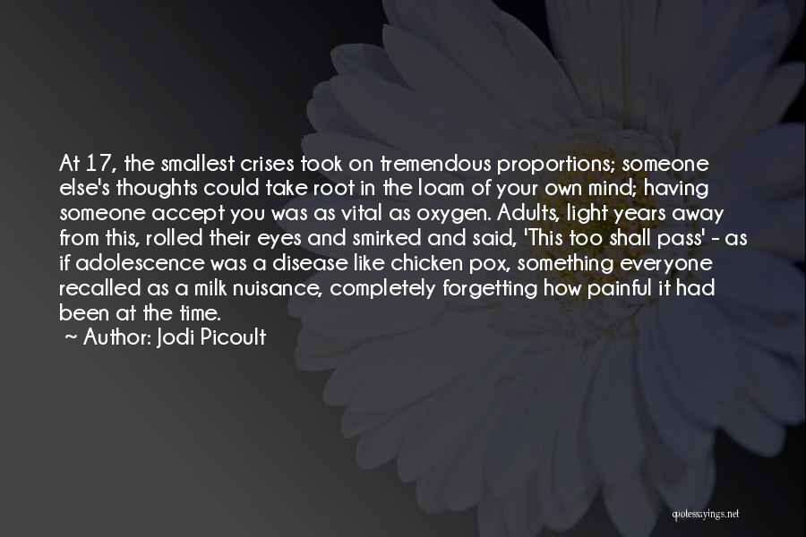 Jodi Picoult Quotes: At 17, The Smallest Crises Took On Tremendous Proportions; Someone Else's Thoughts Could Take Root In The Loam Of Your