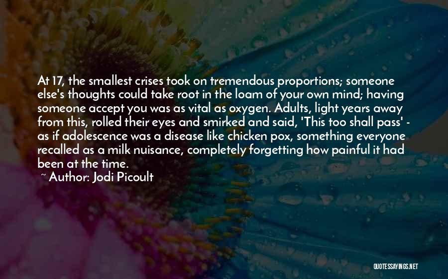 Jodi Picoult Quotes: At 17, The Smallest Crises Took On Tremendous Proportions; Someone Else's Thoughts Could Take Root In The Loam Of Your