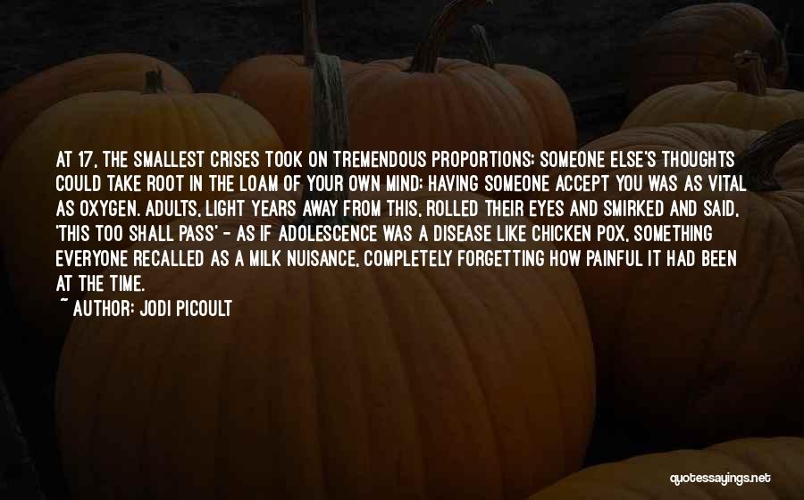 Jodi Picoult Quotes: At 17, The Smallest Crises Took On Tremendous Proportions; Someone Else's Thoughts Could Take Root In The Loam Of Your