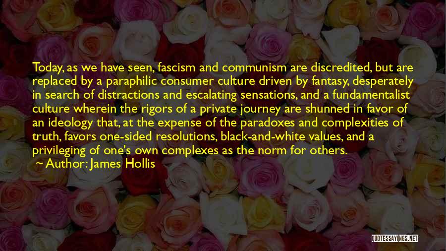 James Hollis Quotes: Today, As We Have Seen, Fascism And Communism Are Discredited, But Are Replaced By A Paraphilic Consumer Culture Driven By