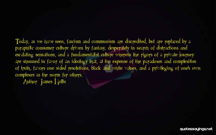 James Hollis Quotes: Today, As We Have Seen, Fascism And Communism Are Discredited, But Are Replaced By A Paraphilic Consumer Culture Driven By