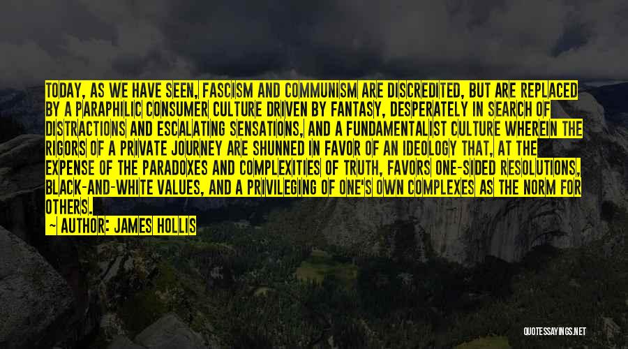 James Hollis Quotes: Today, As We Have Seen, Fascism And Communism Are Discredited, But Are Replaced By A Paraphilic Consumer Culture Driven By