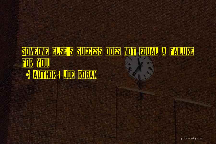 Joe Rogan Quotes: Someone Else's Success Does Not Equal A Failure For You.