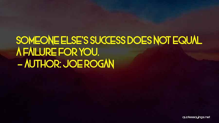 Joe Rogan Quotes: Someone Else's Success Does Not Equal A Failure For You.