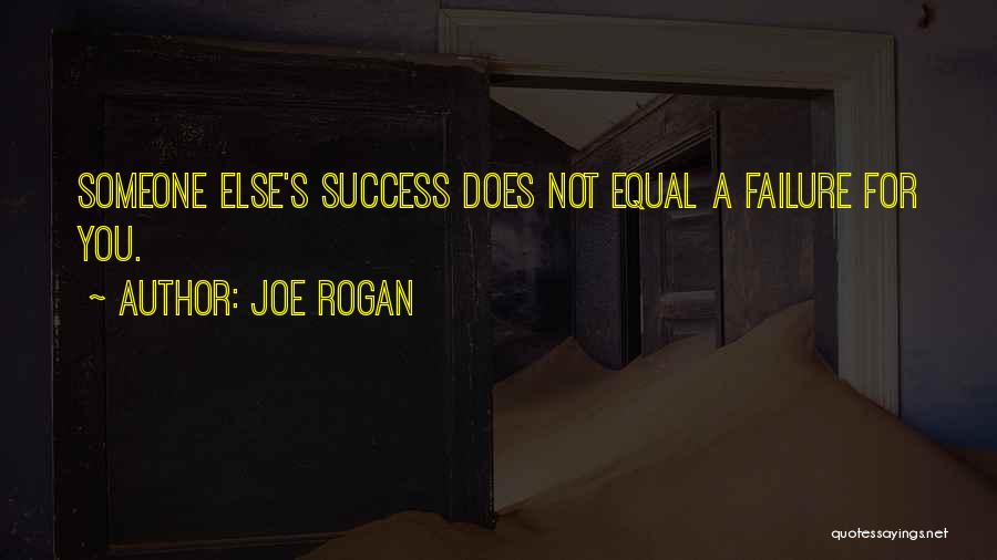 Joe Rogan Quotes: Someone Else's Success Does Not Equal A Failure For You.