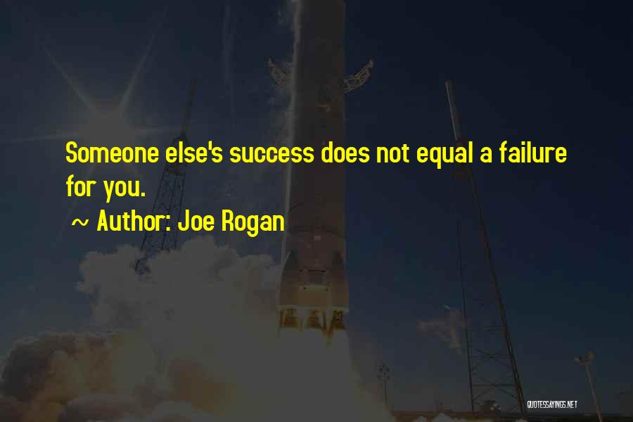 Joe Rogan Quotes: Someone Else's Success Does Not Equal A Failure For You.