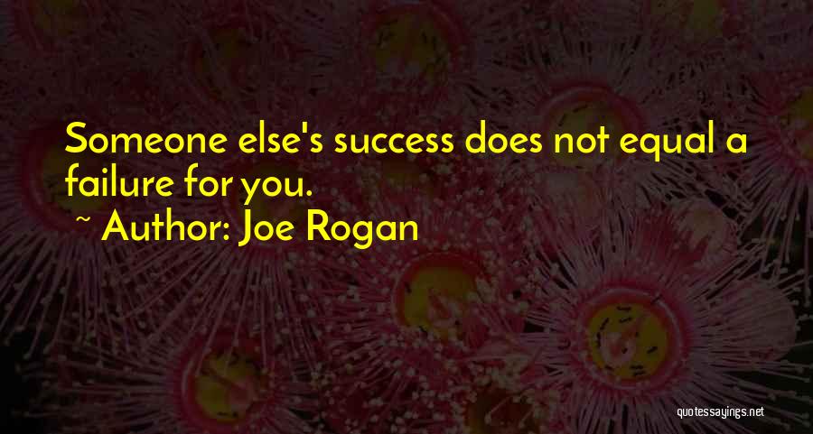 Joe Rogan Quotes: Someone Else's Success Does Not Equal A Failure For You.