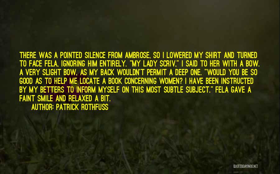 Patrick Rothfuss Quotes: There Was A Pointed Silence From Ambrose, So I Lowered My Shirt And Turned To Face Fela, Ignoring Him Entirely.