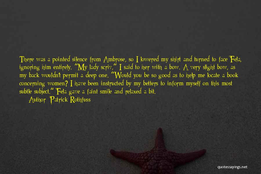 Patrick Rothfuss Quotes: There Was A Pointed Silence From Ambrose, So I Lowered My Shirt And Turned To Face Fela, Ignoring Him Entirely.