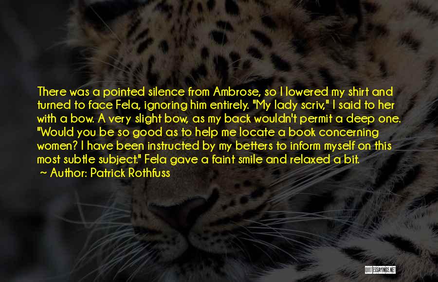 Patrick Rothfuss Quotes: There Was A Pointed Silence From Ambrose, So I Lowered My Shirt And Turned To Face Fela, Ignoring Him Entirely.