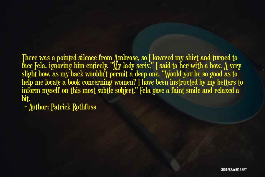 Patrick Rothfuss Quotes: There Was A Pointed Silence From Ambrose, So I Lowered My Shirt And Turned To Face Fela, Ignoring Him Entirely.