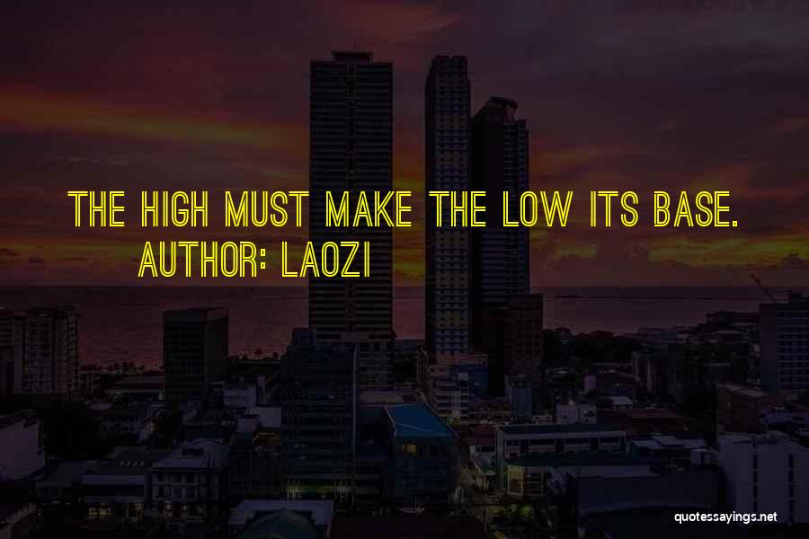 Laozi Quotes: The High Must Make The Low Its Base.