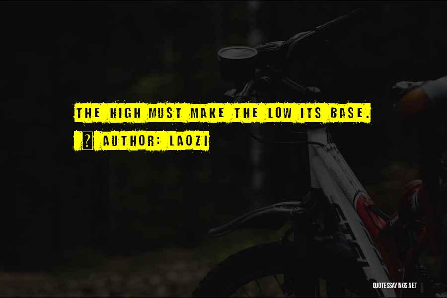Laozi Quotes: The High Must Make The Low Its Base.
