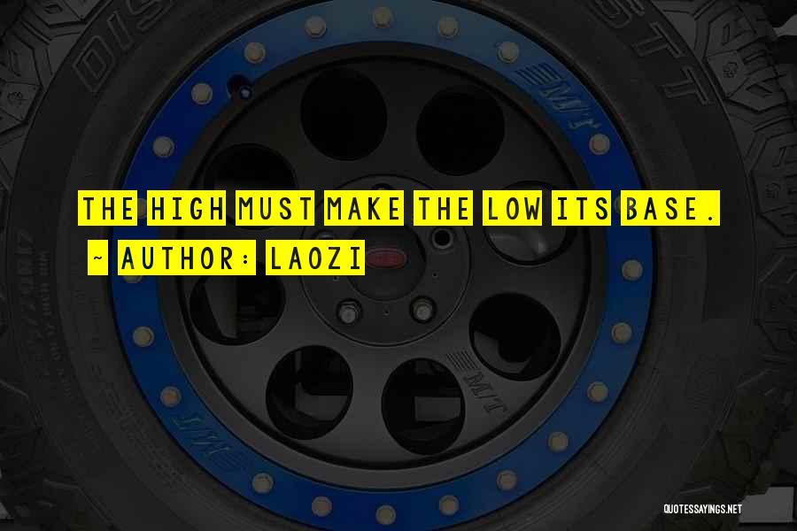 Laozi Quotes: The High Must Make The Low Its Base.