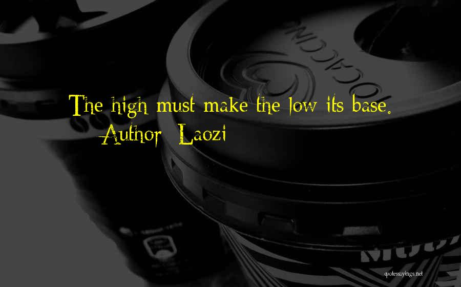 Laozi Quotes: The High Must Make The Low Its Base.