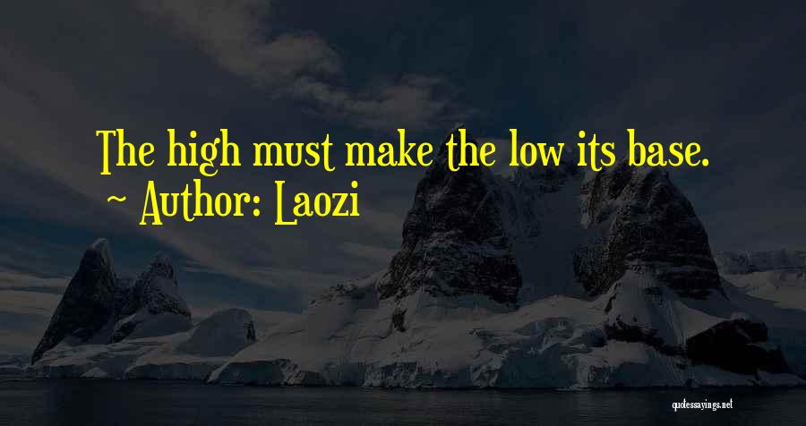 Laozi Quotes: The High Must Make The Low Its Base.