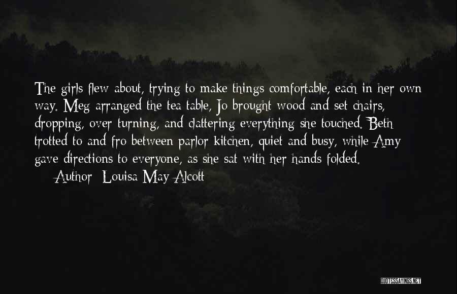 Louisa May Alcott Quotes: The Girls Flew About, Trying To Make Things Comfortable, Each In Her Own Way. Meg Arranged The Tea Table, Jo