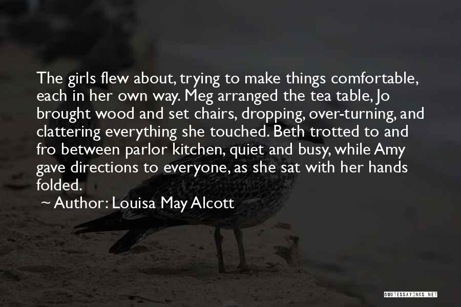 Louisa May Alcott Quotes: The Girls Flew About, Trying To Make Things Comfortable, Each In Her Own Way. Meg Arranged The Tea Table, Jo