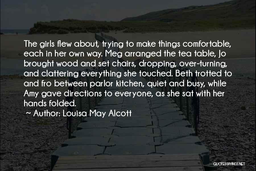 Louisa May Alcott Quotes: The Girls Flew About, Trying To Make Things Comfortable, Each In Her Own Way. Meg Arranged The Tea Table, Jo