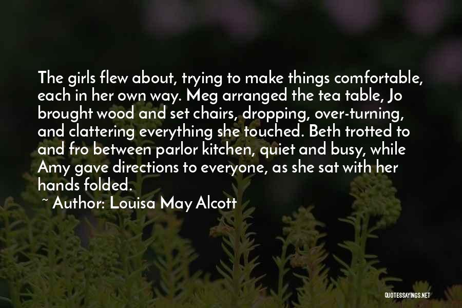 Louisa May Alcott Quotes: The Girls Flew About, Trying To Make Things Comfortable, Each In Her Own Way. Meg Arranged The Tea Table, Jo