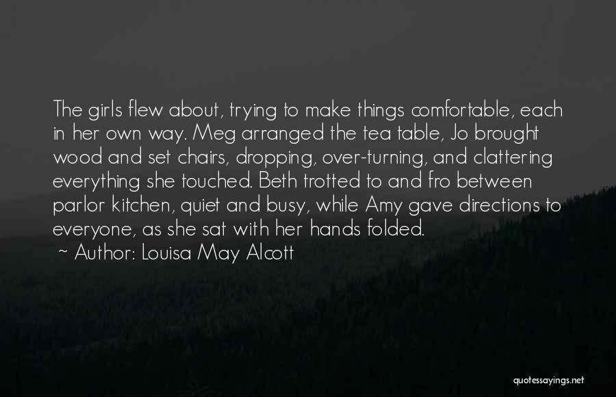 Louisa May Alcott Quotes: The Girls Flew About, Trying To Make Things Comfortable, Each In Her Own Way. Meg Arranged The Tea Table, Jo