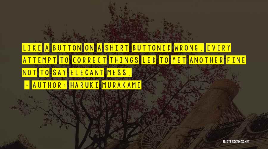 Haruki Murakami Quotes: Like A Button On A Shirt Buttoned Wrong, Every Attempt To Correct Things Led To Yet Another Fine Not To