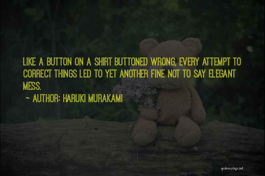 Haruki Murakami Quotes: Like A Button On A Shirt Buttoned Wrong, Every Attempt To Correct Things Led To Yet Another Fine Not To