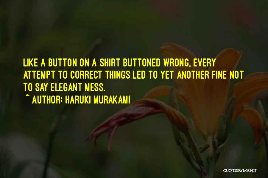 Haruki Murakami Quotes: Like A Button On A Shirt Buttoned Wrong, Every Attempt To Correct Things Led To Yet Another Fine Not To