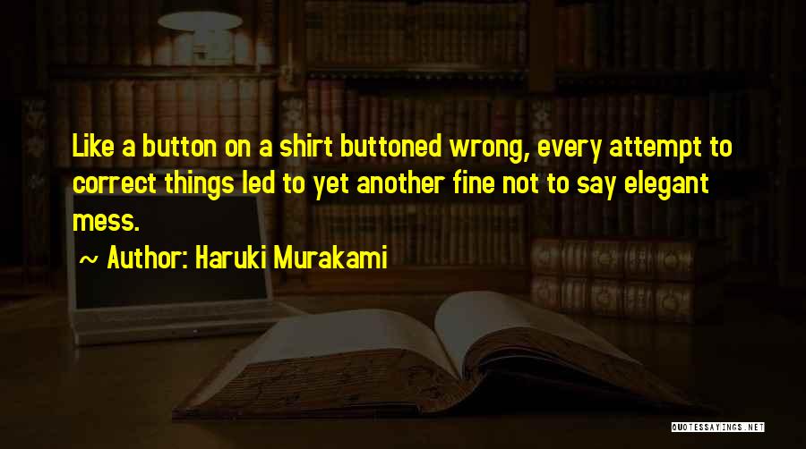Haruki Murakami Quotes: Like A Button On A Shirt Buttoned Wrong, Every Attempt To Correct Things Led To Yet Another Fine Not To