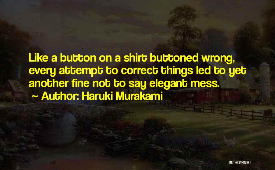 Haruki Murakami Quotes: Like A Button On A Shirt Buttoned Wrong, Every Attempt To Correct Things Led To Yet Another Fine Not To