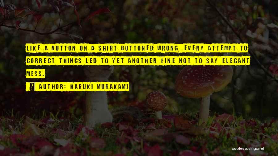 Haruki Murakami Quotes: Like A Button On A Shirt Buttoned Wrong, Every Attempt To Correct Things Led To Yet Another Fine Not To