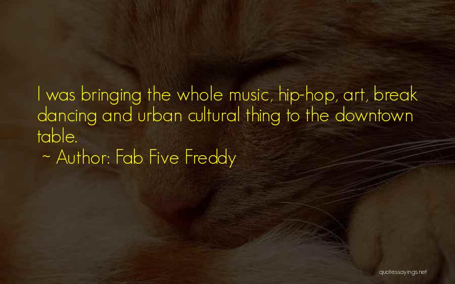 Fab Five Freddy Quotes: I Was Bringing The Whole Music, Hip-hop, Art, Break Dancing And Urban Cultural Thing To The Downtown Table.